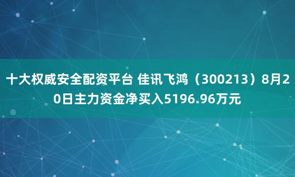 十大权威安全配资平台 佳讯飞鸿（300213）8月20日主力资金净买入5196.96万元