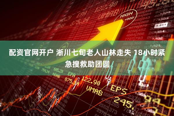 配资官网开户 淅川七旬老人山林走失 18小时紧急搜救助团圆