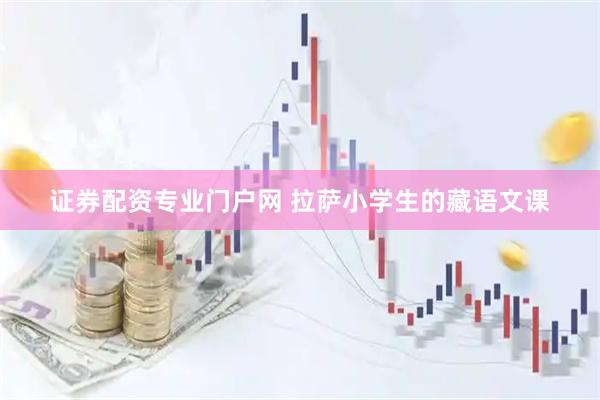 证券配资专业门户网 拉萨小学生的藏语文课