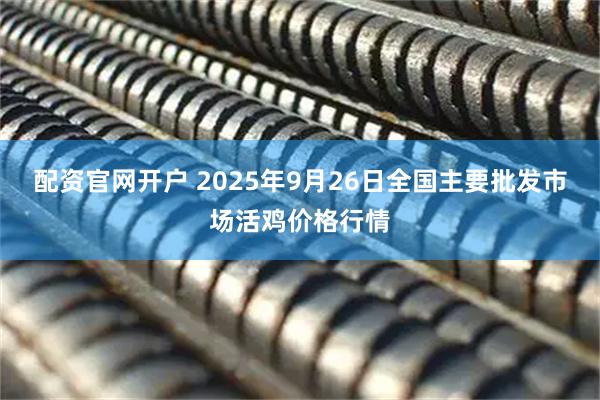 配资官网开户 2025年9月26日全国主要批发市场活鸡价格行情