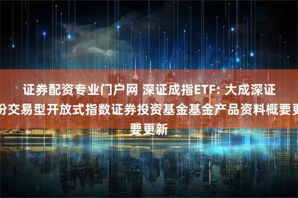 证券配资专业门户网 深证成指ETF: 大成深证成份交易型开放式指数证券投资基金基金产品资料概要更新