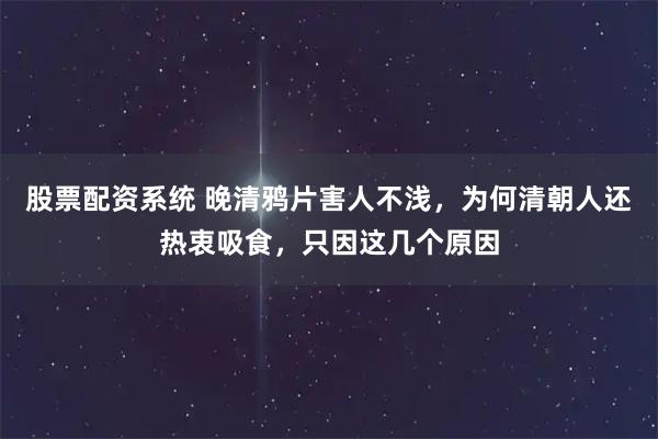 股票配资系统 晚清鸦片害人不浅，为何清朝人还热衷吸食，只因这几个原因